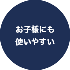 お子様にも使いやすい